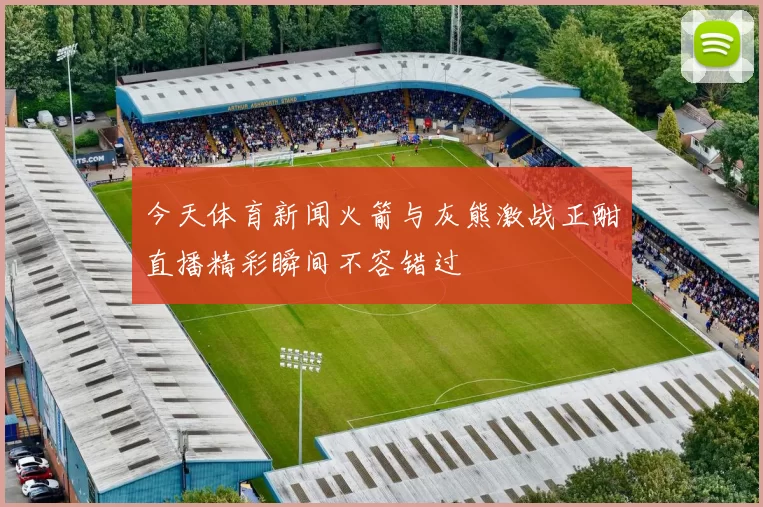 今天体育新闻火箭与灰熊激战正酣直播精彩瞬间不容错过