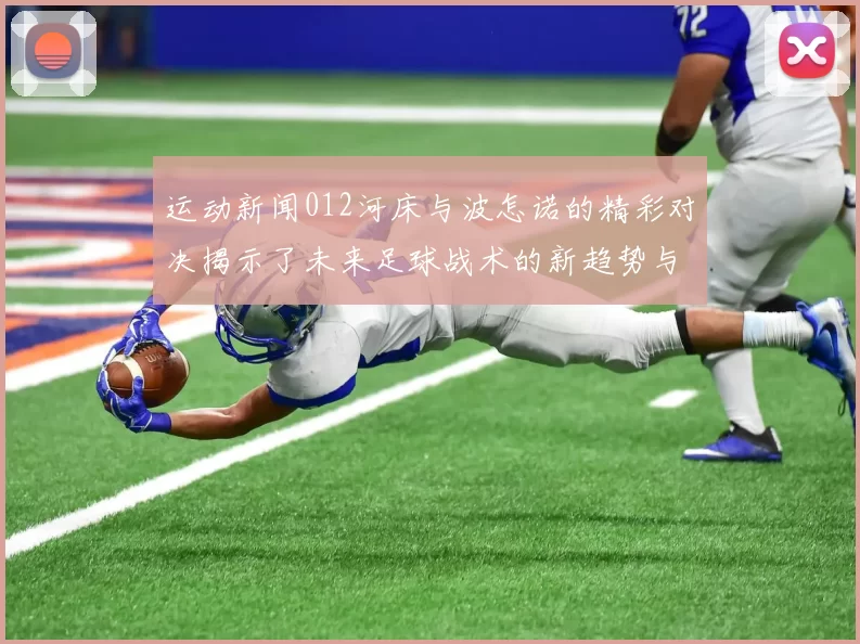 运动新闻012河床与波怎诺的精彩对决揭示了未来足球战术的新趋势与可能性