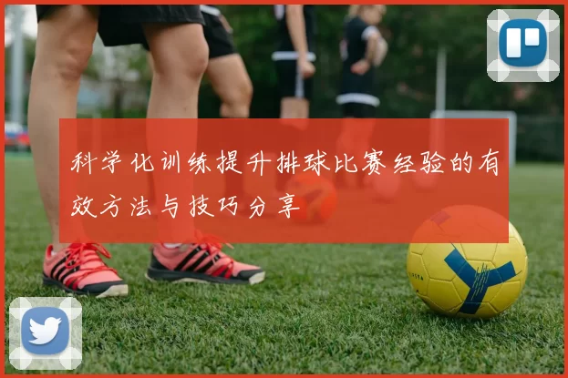 科学化训练提升排球比赛经验的有效方法与技巧分享